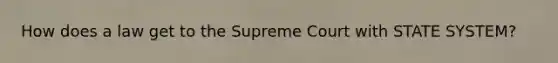 How does a law get to the Supreme Court with STATE SYSTEM?