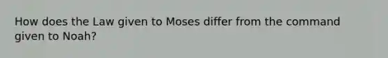 How does the Law given to Moses differ from the command given to Noah?