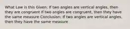 What Law is this Given: If two angles are vertical angles, then they are congruent If two angles are congruent, then they have the same measure Conclusion: If two angles are vertical angles, then they have the same measure