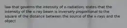 law that governs the intensity of x-radiation; states that the intensity of the x-ray beam is inversely proportional to the square of the distance between the source of the x-rays and the object