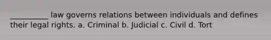 __________ law governs relations between individuals and defines their legal rights. a. Criminal b. Judicial c. Civil d. Tort