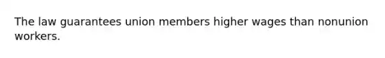 The law guarantees union members higher wages than nonunion workers.