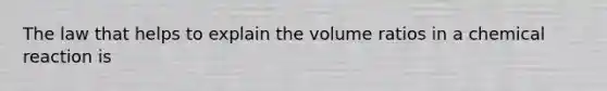 The law that helps to explain the volume ratios in a chemical reaction is