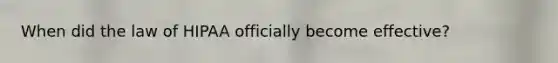 When did the law of HIPAA officially become effective?