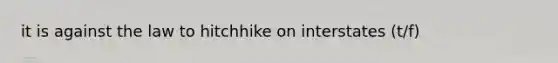 it is against the law to hitchhike on interstates (t/f)