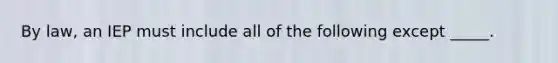 By law, an IEP must include all of the following except _____.