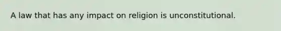 A law that has any impact on religion is unconstitutional.