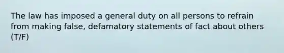 The law has imposed a general duty on all persons to refrain from making false, defamatory statements of fact about others (T/F)