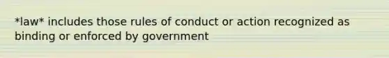 *law* includes those rules of conduct or action recognized as binding or enforced by government