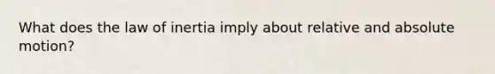 What does the law of inertia imply about relative and absolute motion?