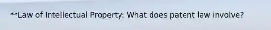 **Law of Intellectual Property: What does patent law involve?