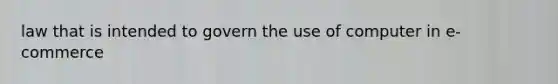 law that is intended to govern the use of computer in e-commerce
