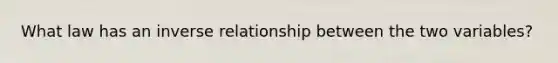 What law has an inverse relationship between the two variables?