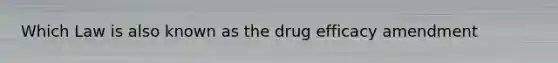 Which Law is also known as the drug efficacy amendment