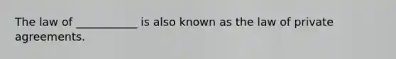 The law of ___________ is also known as the law of private agreements.