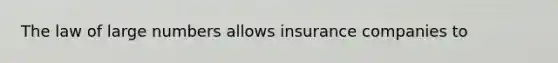 The law of large numbers allows insurance companies to