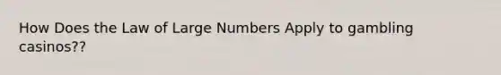 How Does the Law of Large Numbers Apply to gambling casinos??