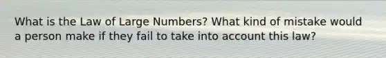 What is the Law of Large Numbers? What kind of mistake would a person make if they fail to take into account this law?