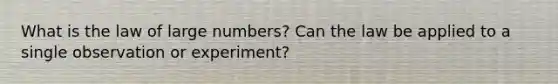 What is the law of large​ numbers? Can the law be applied to a single observation or​ experiment?