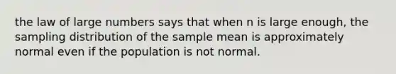 the law of large numbers says that when n is large enough, the sampling distribution of the sample mean is approximately normal even if the population is not normal.