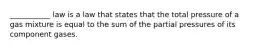 ___________ law is a law that states that the total pressure of a gas mixture is equal to the sum of the partial pressures of its component gases.