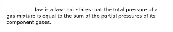 ___________ law is a law that states that the total pressure of a gas mixture is equal to the sum of the partial pressures of its component gases.