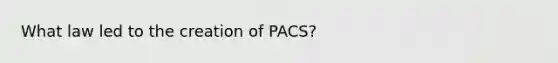 What law led to the creation of PACS?