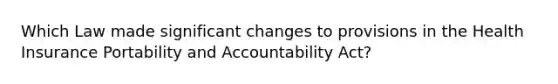 Which Law made significant changes to provisions in the Health Insurance Portability and Accountability Act?