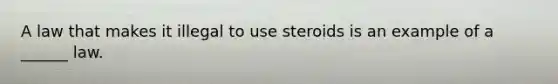 A law that makes it illegal to use steroids is an example of a ______ law.