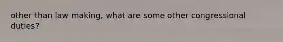 other than law making, what are some other congressional duties?