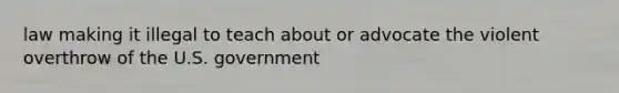 law making it illegal to teach about or advocate the violent overthrow of the U.S. government