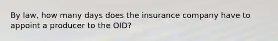 By law, how many days does the insurance company have to appoint a producer to the OID?