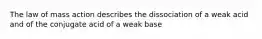 The law of mass action describes the dissociation of a weak acid and of the conjugate acid of a weak base