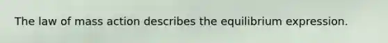 The law of mass action describes the equilibrium expression.