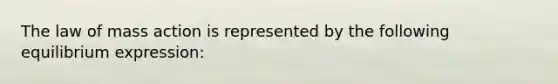 The law of mass action is represented by the following equilibrium expression: