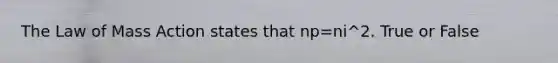 The Law of Mass Action states that np=ni^2. True or False