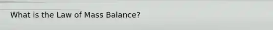 What is the Law of Mass Balance?