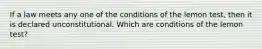 If a law meets any one of the conditions of the lemon test, then it is declared unconstitutional. Which are conditions of the lemon test?