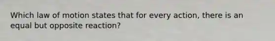 Which law of motion states that for every action, there is an equal but opposite reaction?