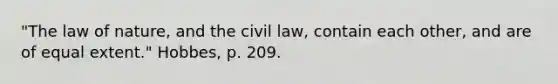 "The law of nature, and the civil law, contain each other, and are of equal extent." Hobbes, p. 209.