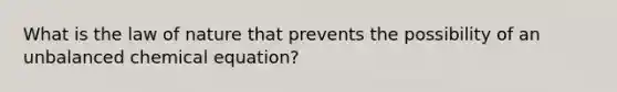 What is the law of nature that prevents the possibility of an unbalanced chemical equation?