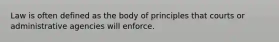 Law is often defined as the body of principles that courts or administrative agencies will enforce.