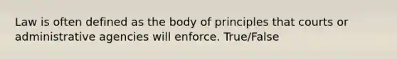 Law is often defined as the body of principles that courts or administrative agencies will enforce. True/False