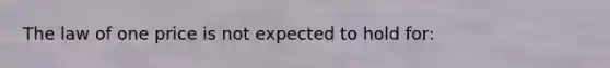 The law of one price is not expected to hold for: