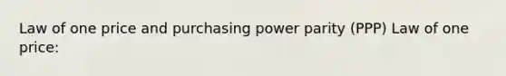 Law of one price and purchasing power parity (PPP) Law of one price: