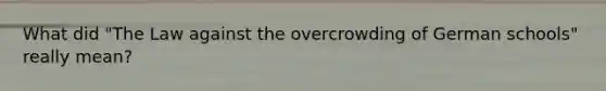 What did "The Law against the overcrowding of German schools" really mean?