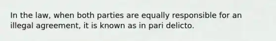 In the law, when both parties are equally responsible for an illegal agreement, it is known as in pari delicto.