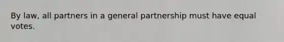 By law, all partners in a general partnership must have equal votes.