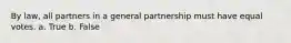 By law, all partners in a general partnership must have equal votes. a. True b. False