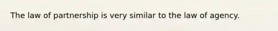 The law of partnership is very similar to the law of agency.